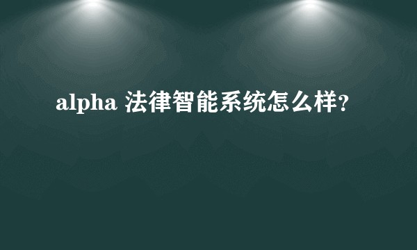 alpha 法律智能系统怎么样？