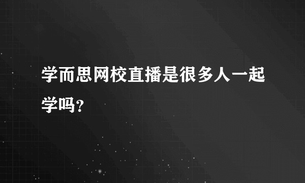 学而思网校直播是很多人一起学吗?