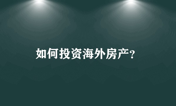 如何投资海外房产？