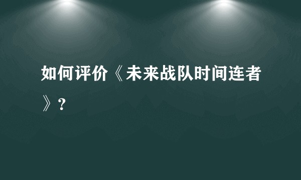 如何评价《未来战队时间连者》？