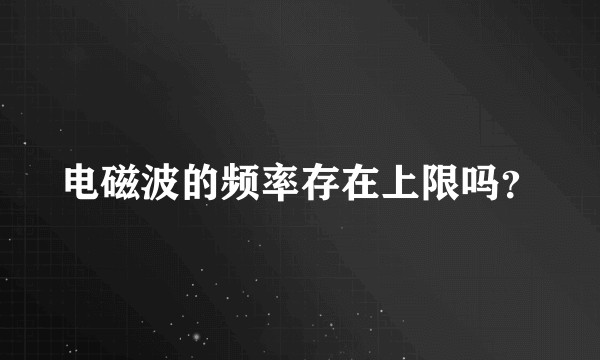 电磁波的频率存在上限吗？