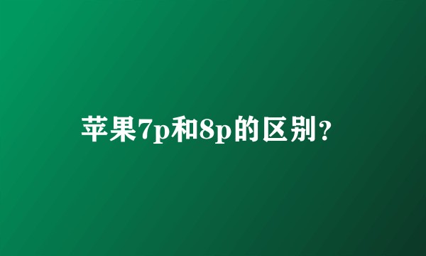 苹果7p和8p的区别？