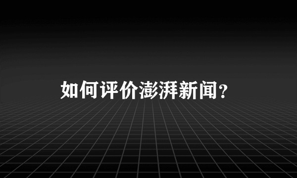如何评价澎湃新闻?