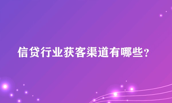 信贷行业获客渠道有哪些？