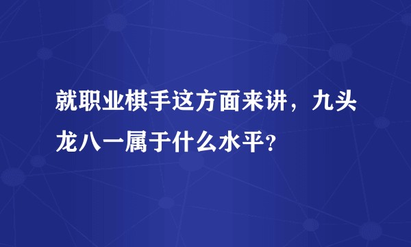 就职业棋手这方面来讲，九头龙八一属于什么水平？