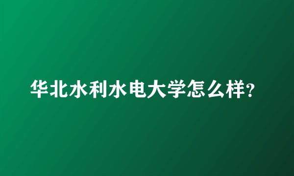 华北水利水电大学怎么样？