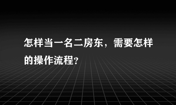 怎样当一名二房东，需要怎样的操作流程？