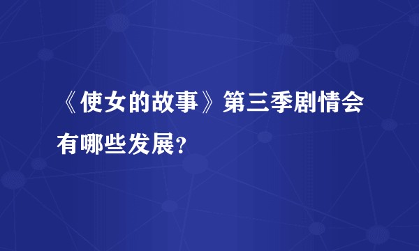 《使女的故事》第三季剧情会有哪些发展？