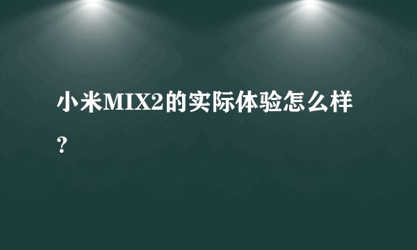 小米MIX2的实际体验怎么样？