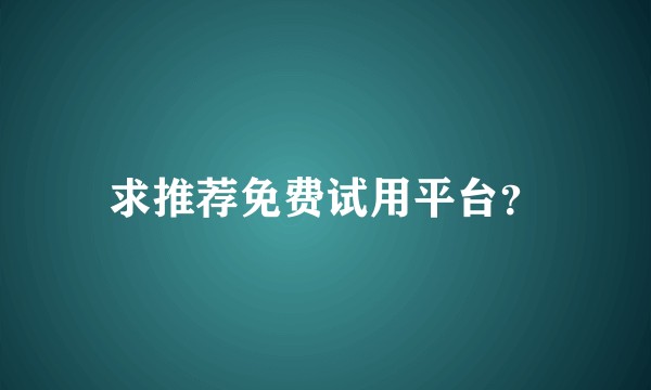 求推荐免费试用平台？