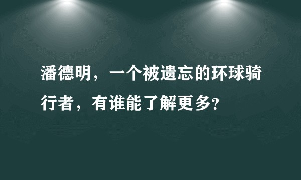 潘德明，一个被遗忘的环球骑行者，有谁能了解更多？
