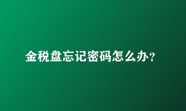 金税盘忘记密码怎么办？