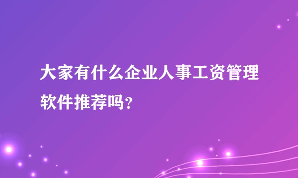 大家有什么企业人事工资管理软件推荐吗？