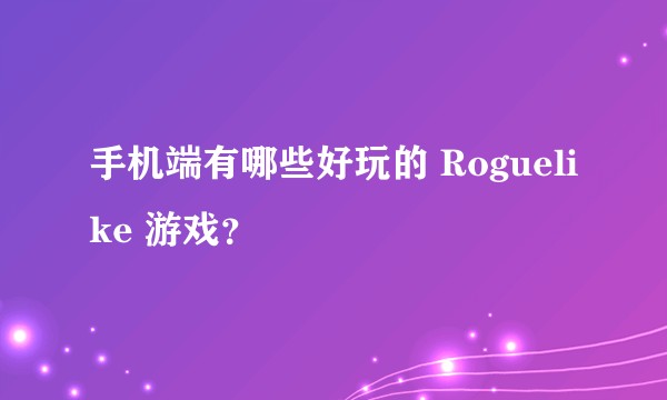 手机端有哪些好玩的 Roguelike 游戏？