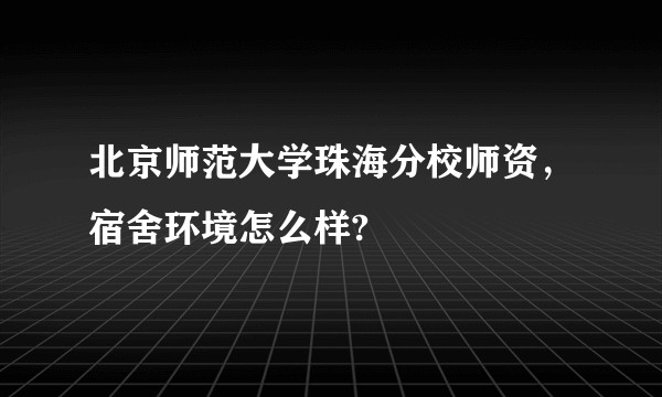 北京师范大学珠海分校师资，宿舍环境怎么样?
