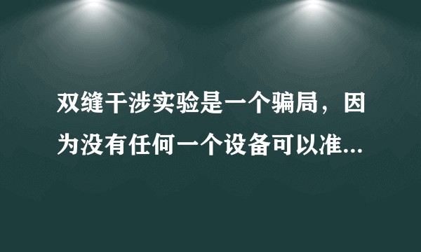 双缝干涉实验是一个骗局，因为没有任何一个设备可以准确拍摄光子。请各位大佬反驳。？