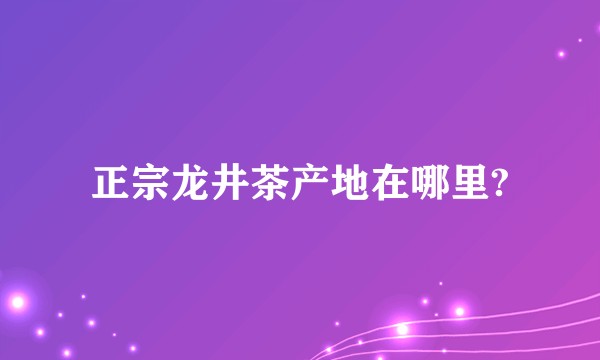 正宗龙井茶产地在哪里?