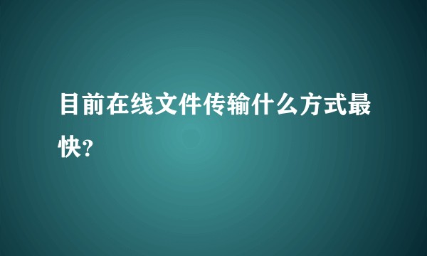 目前在线文件传输什么方式最快？