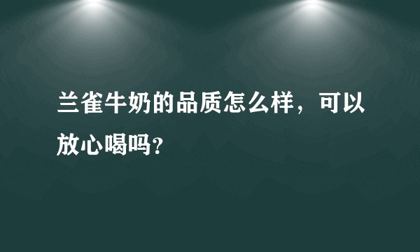 兰雀牛奶的品质怎么样，可以放心喝吗？