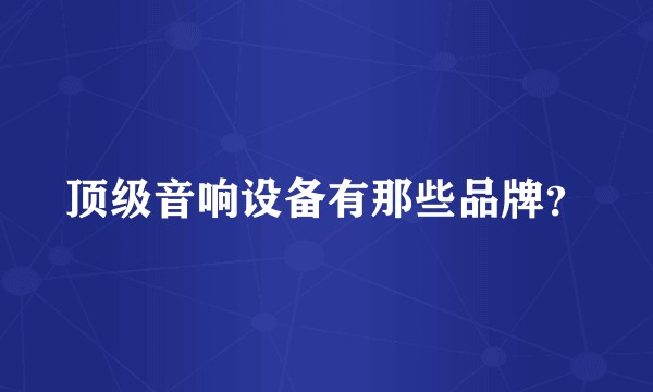 顶级音响设备有那些品牌？