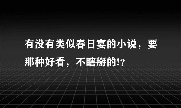 有没有类似春日宴的小说，要那种好看，不瞎掰的!？