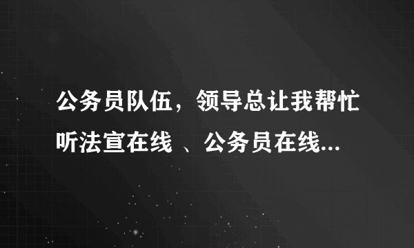 公务员队伍，领导总让我帮忙听法宣在线 、公务员在线学习课程，我不想听，怎样拒绝？