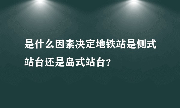 是什么因素决定地铁站是侧式站台还是岛式站台？