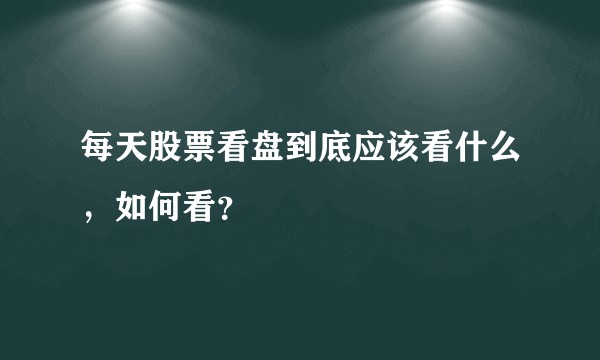 每天股票看盘到底应该看什么，如何看？