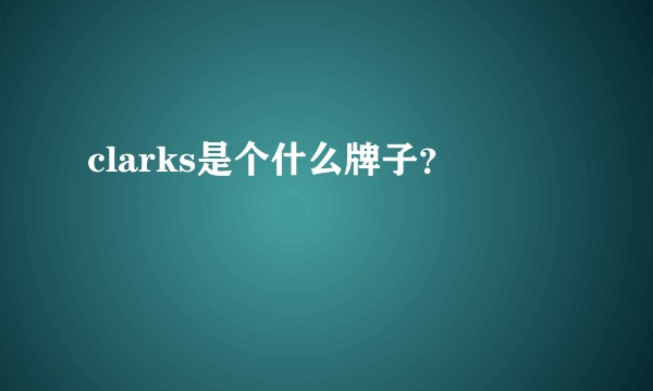 clarks是个什么牌子？