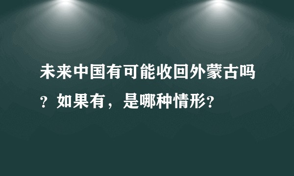 未来中国有可能收回外蒙古吗？如果有，是哪种情形？