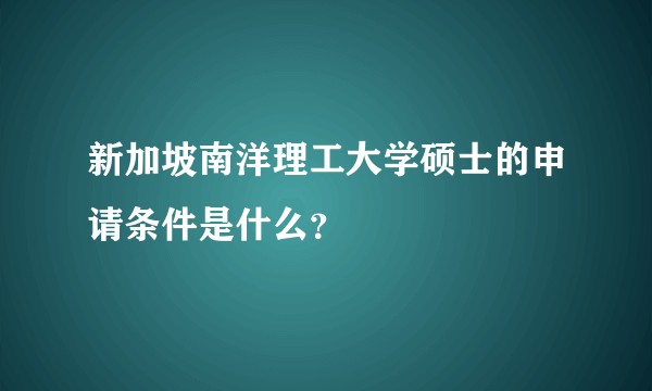 新加坡南洋理工大学硕士的申请条件是什么？