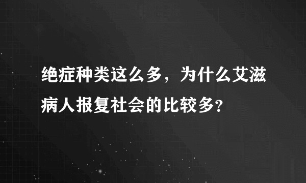 绝症种类这么多，为什么艾滋病人报复社会的比较多？