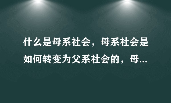 什么是母系社会，母系社会是如何转变为父系社会的，母系社会和父系社会的优势和劣势分别是什么？