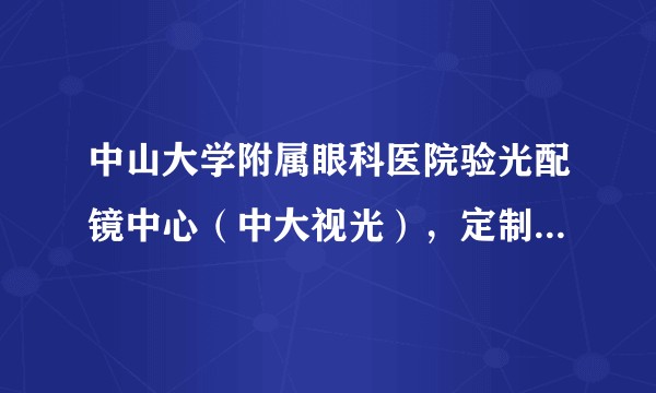 中山大学附属眼科医院验光配镜中心（中大视光），定制一副隐形眼镜的费用是多少？