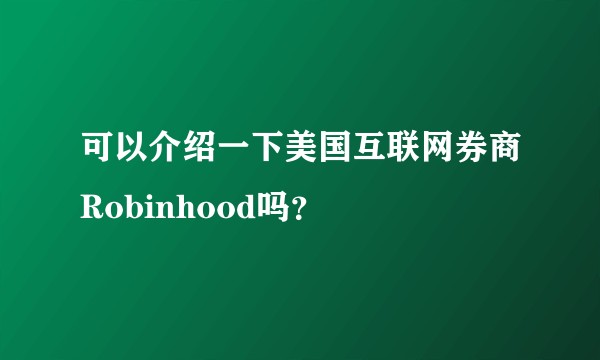 可以介绍一下美国互联网券商Robinhood吗？