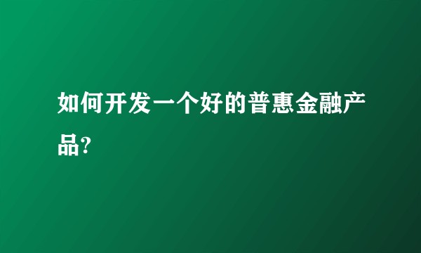 如何开发一个好的普惠金融产品?