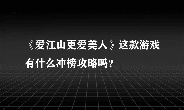 《爱江山更爱美人》这款游戏有什么冲榜攻略吗？