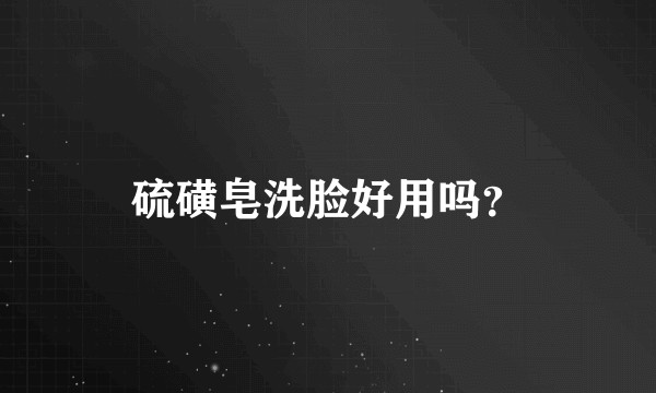 硫磺皂洗脸好用吗？