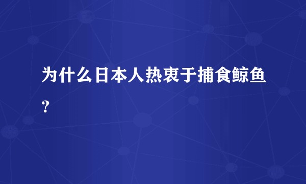 为什么日本人热衷于捕食鲸鱼？