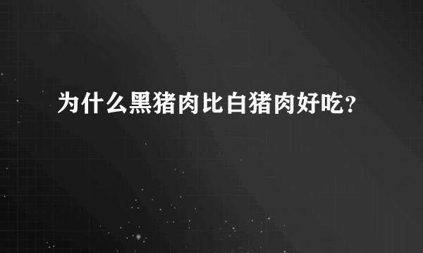为什么黑猪肉比白猪肉好吃？