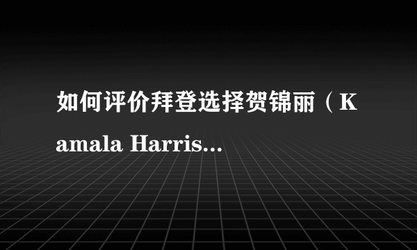如何评价拜登选择贺锦丽（Kamala Harris）为2020年副总统候选人？
