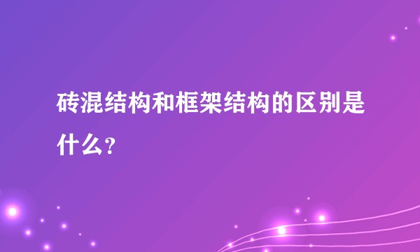 砖混结构和框架结构的区别是什么？