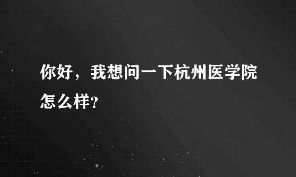 你好，我想问一下杭州医学院怎么样？
