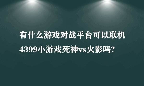 有什么游戏对战平台可以联机4399小游戏死神vs火影吗?