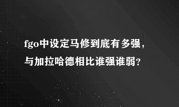fgo中设定马修到底有多强，与加拉哈德相比谁强谁弱？