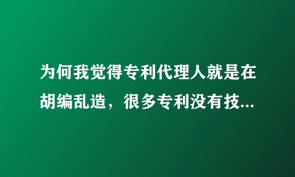 为何我觉得专利代理人就是在胡编乱造，很多专利没有技术交底书就给我一个名词，剩下的全靠编！?
