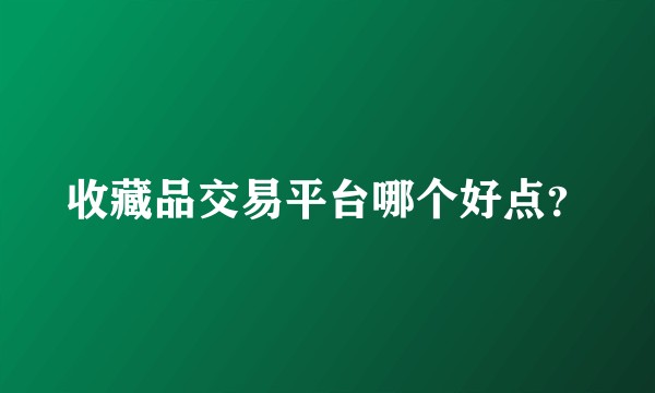 收藏品交易平台哪个好点？