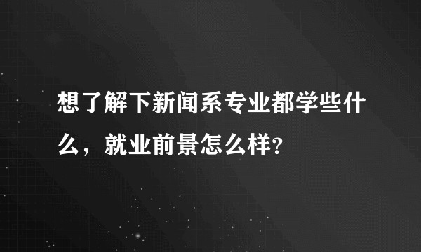 想了解下新闻系专业都学些什么，就业前景怎么样？