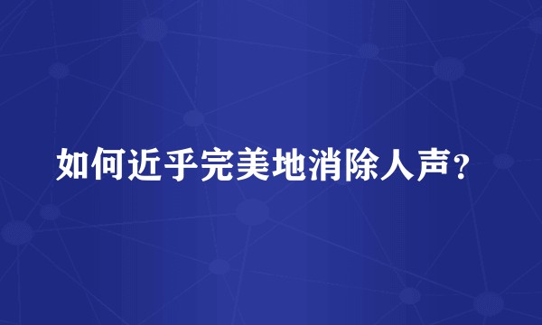 如何近乎完美地消除人声？
