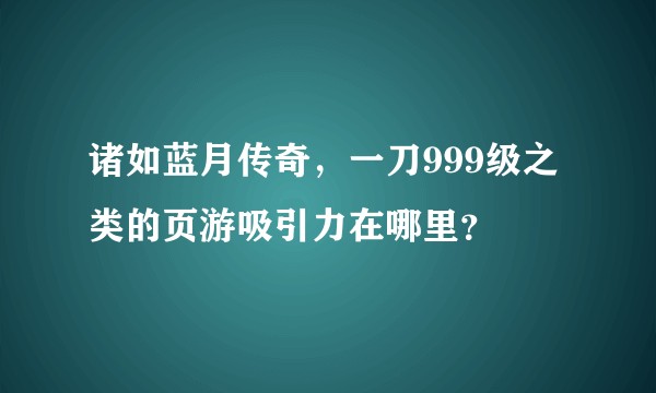 诸如蓝月传奇,一刀999级之类的页游吸引力在哪里?